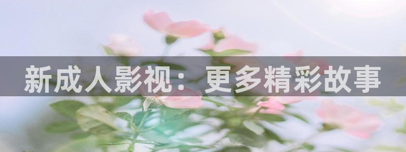 窝窝影院星辰：新成人影视：更多精彩故事