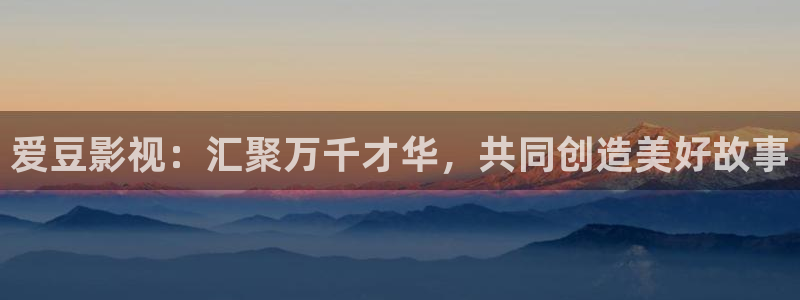6080新视觉窝窝：爱豆影视：汇聚万千才华，共同创造美好故事