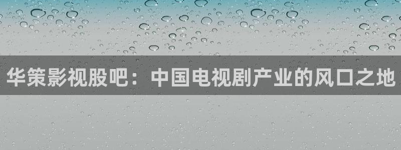 窝窝午夜在线电影：华策影视股吧：中国电视剧产业的风口之地